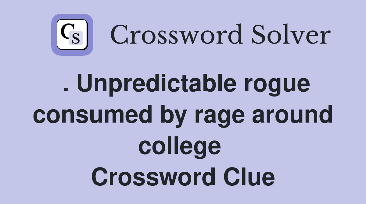 . Unpredictable rogue consumed by rage around college  Crossword Clue