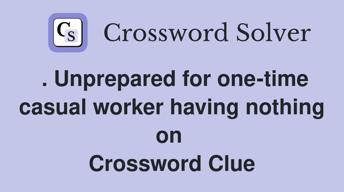 . Unprepared for one-time casual worker having nothing on  Crossword Clue