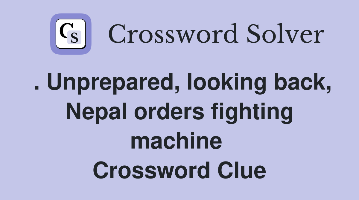 . Unprepared, looking back, Nepal orders fighting machine  Crossword Clue