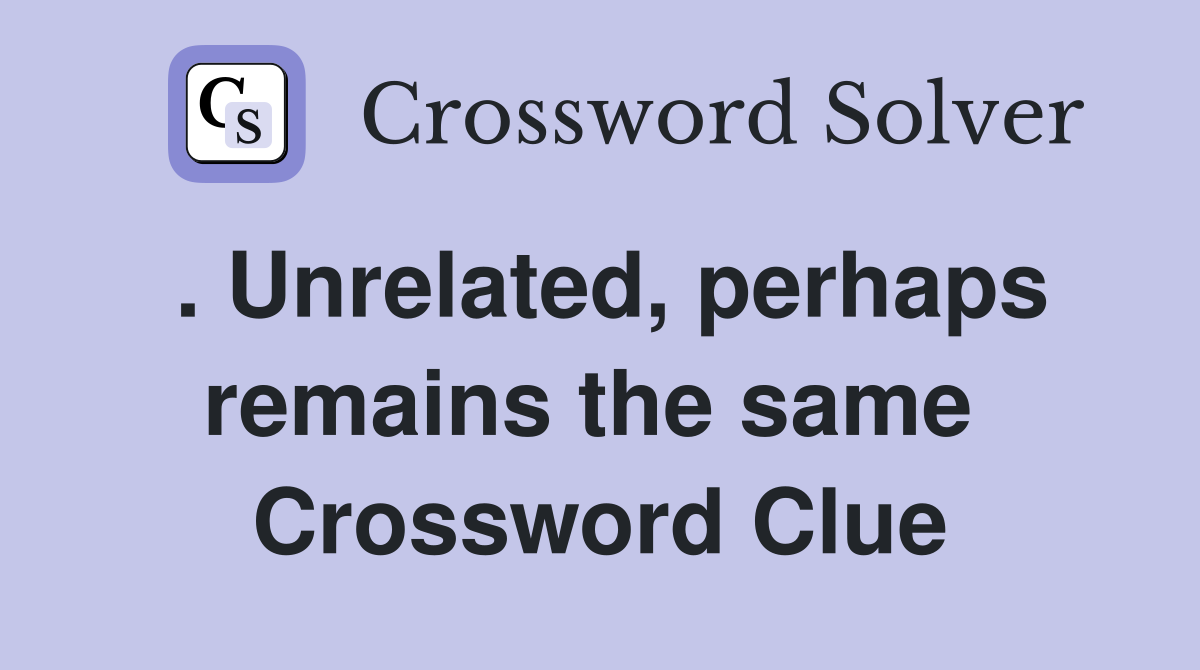 . Unrelated, perhaps remains the same  Crossword Clue