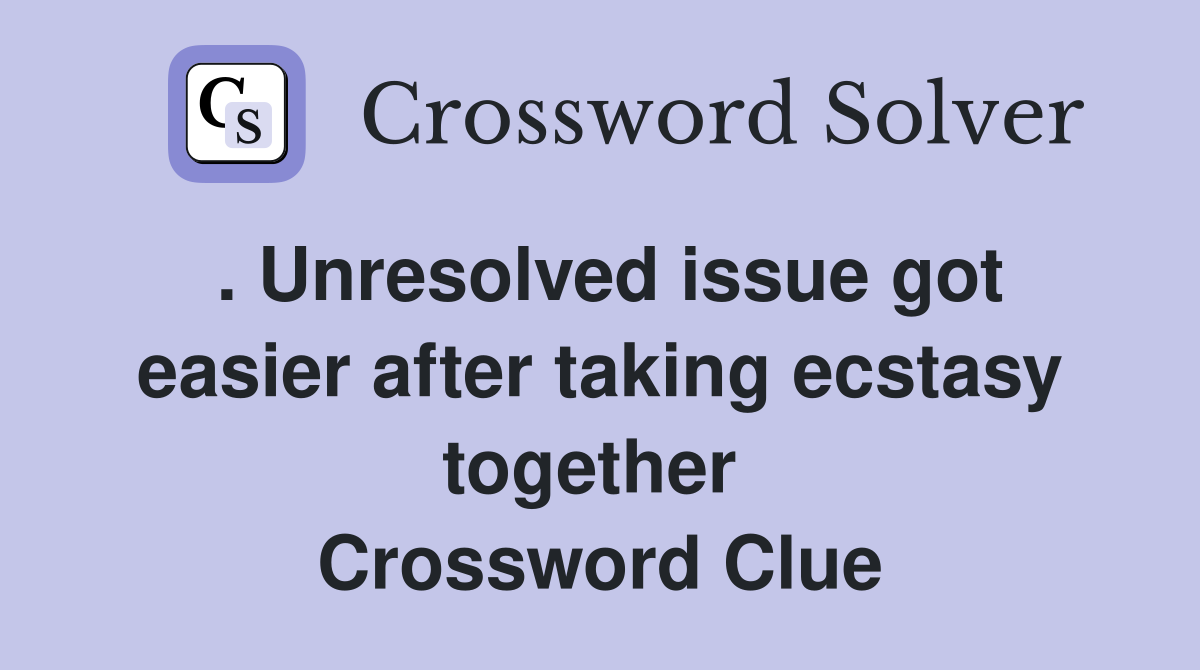 . Unresolved issue got easier after taking ecstasy together  Crossword Clue