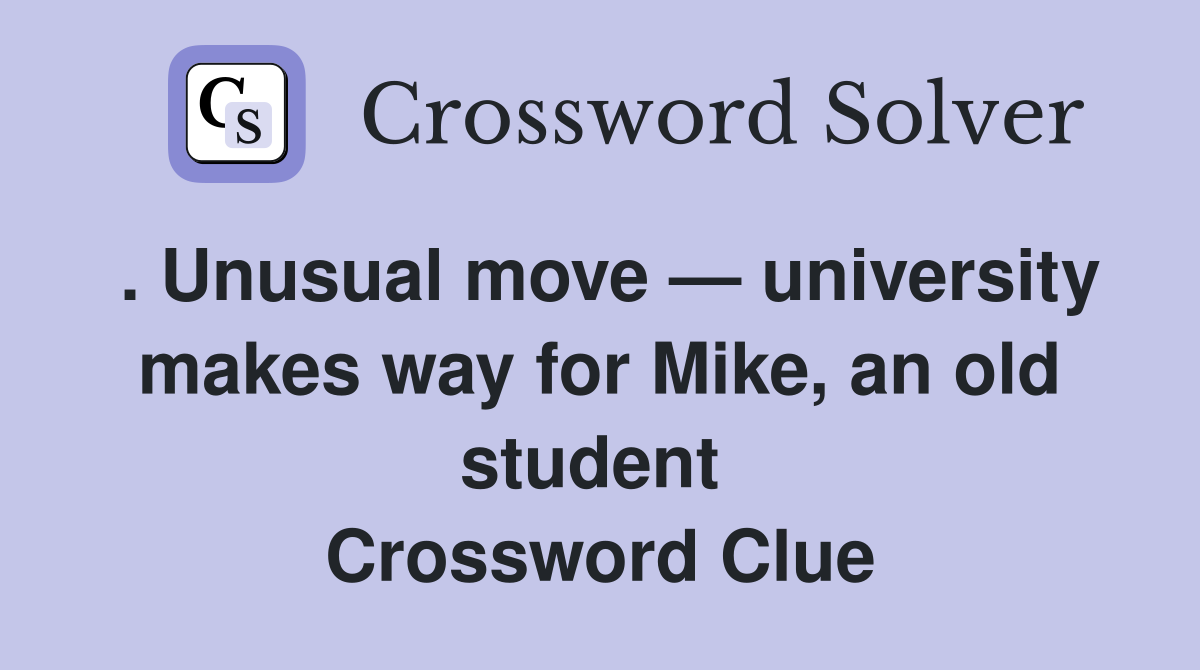 . Unusual move — university makes way for Mike, an old student  Crossword Clue
