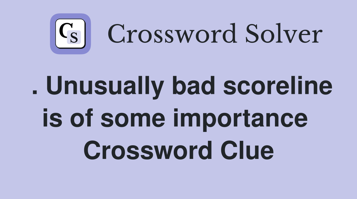 . Unusually bad scoreline is of some importance  Crossword Clue