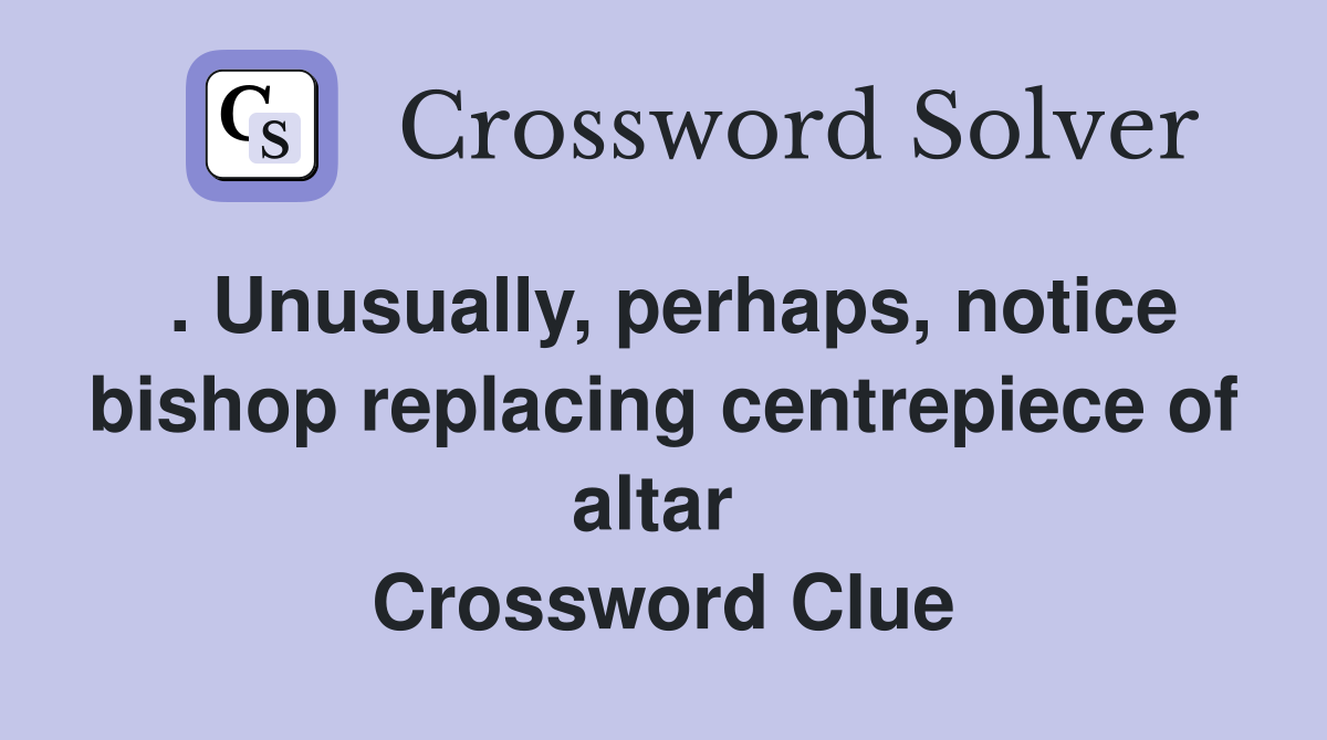 . Unusually, perhaps, notice bishop replacing centrepiece of altar  Crossword Clue