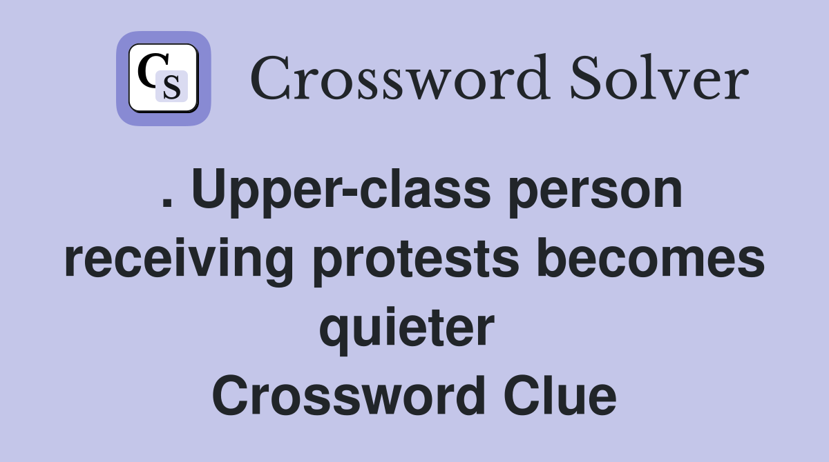 . Upper-class person receiving protests becomes quieter  Crossword Clue