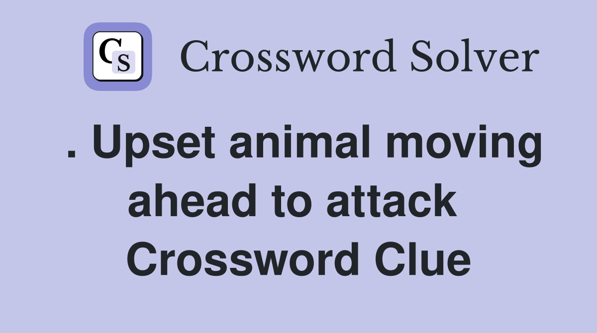 . Upset animal moving ahead to attack  Crossword Clue