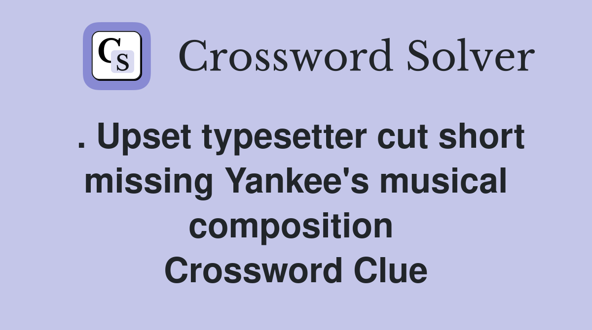 . Upset typesetter cut short missing Yankee's musical composition  Crossword Clue