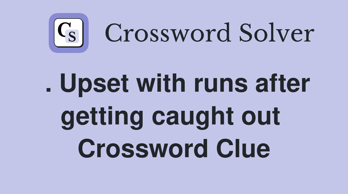 . Upset with runs after getting caught out  Crossword Clue