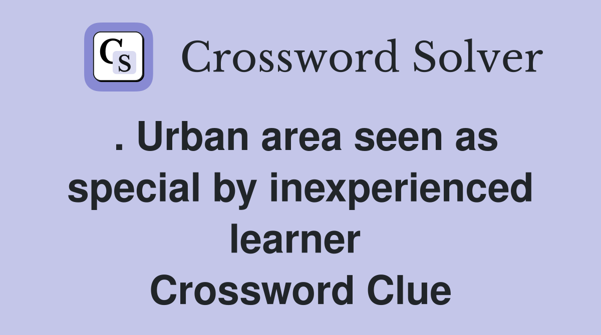 . Urban area seen as special by inexperienced learner  Crossword Clue