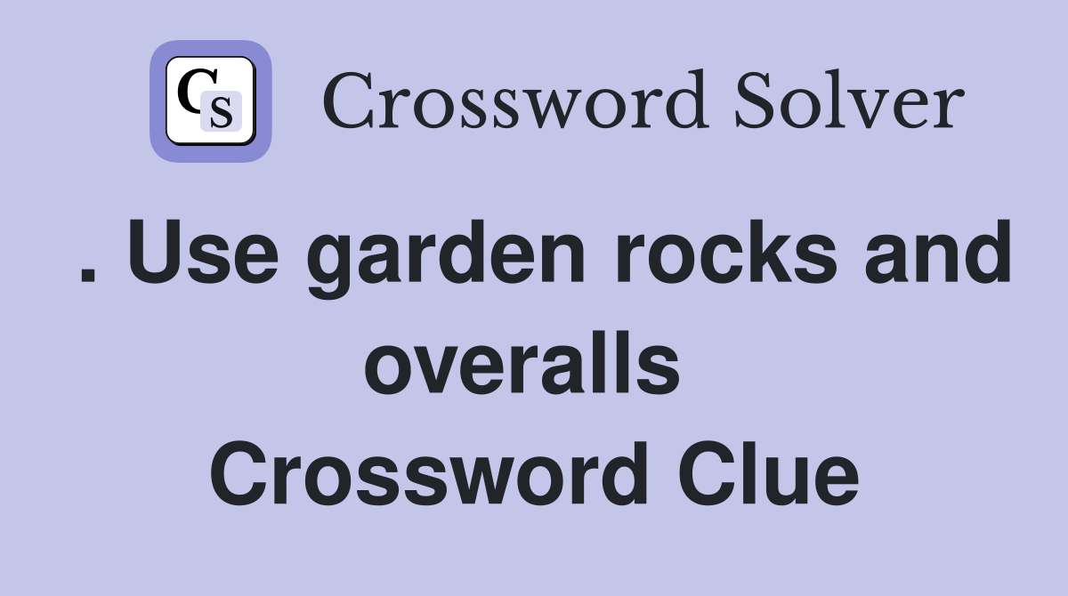 . Use garden rocks and overalls  Crossword Clue