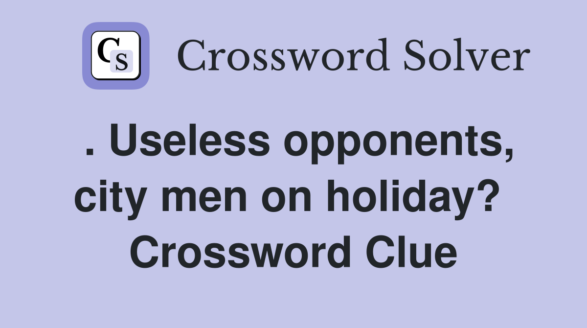 . Useless opponents, city men on holiday?  Crossword Clue