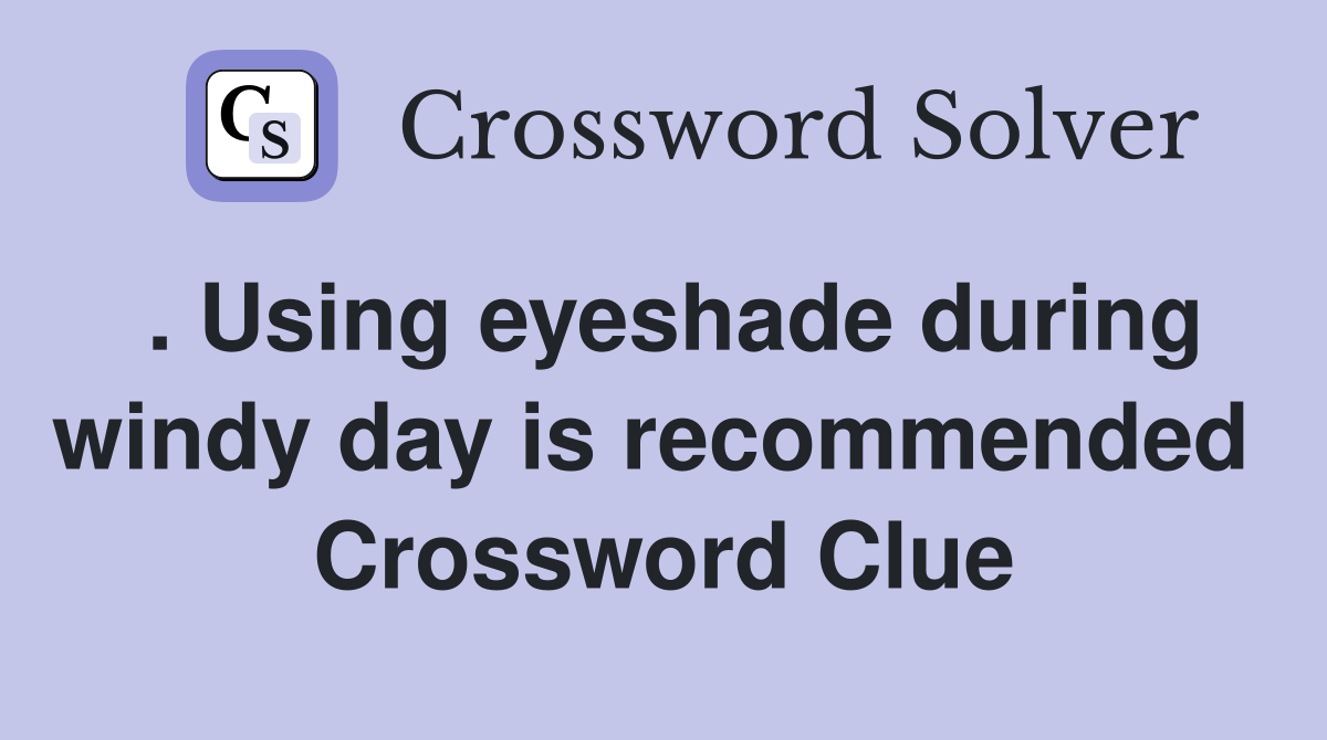 . Using eyeshade during windy day is recommended  Crossword Clue