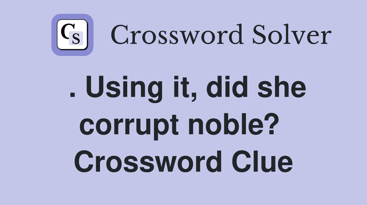 . Using it, did she corrupt noble?  Crossword Clue