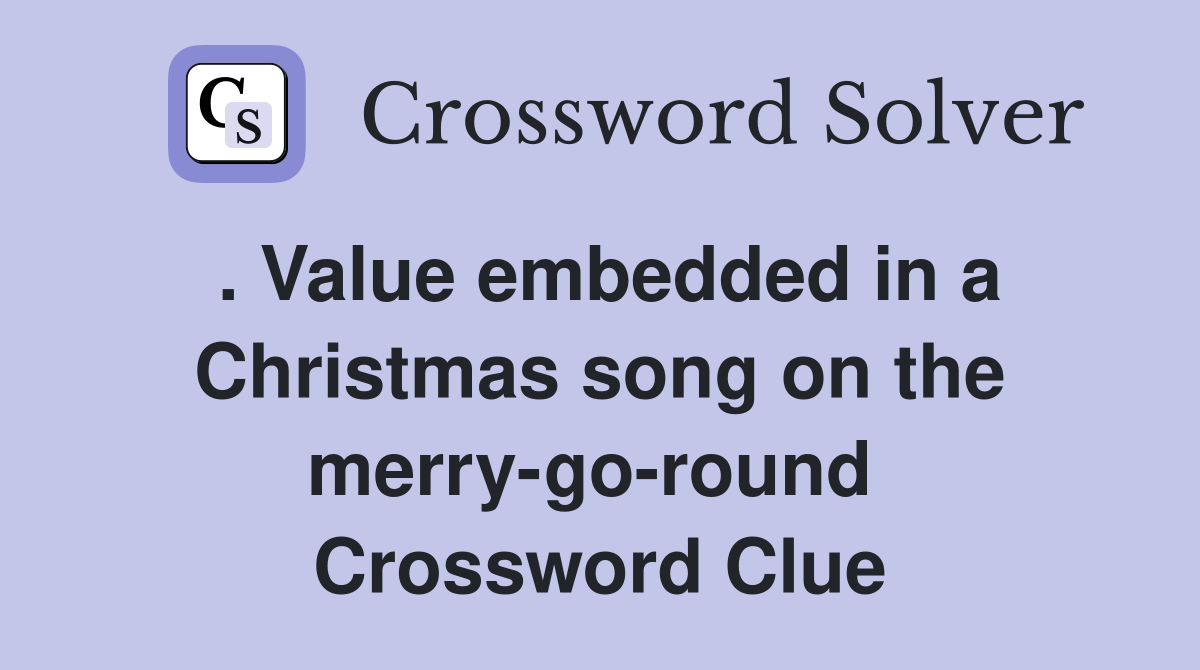 . Value embedded in a Christmas song on the merry-go-round  Crossword Clue