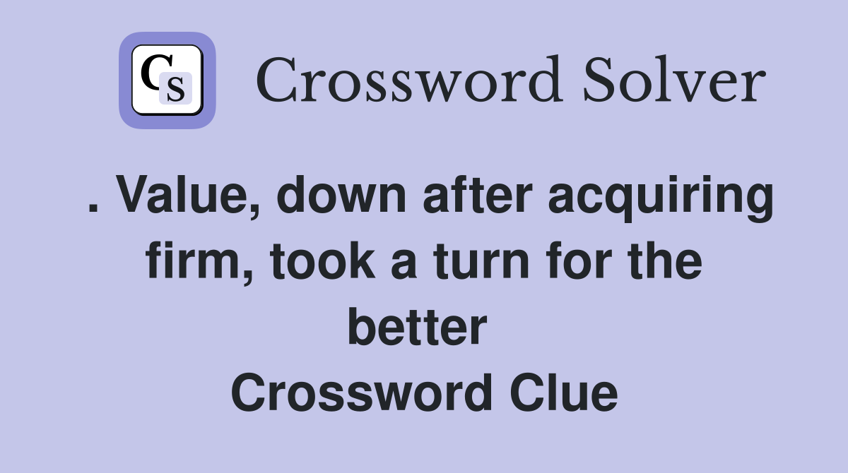 . Value, down after acquiring firm, took a turn for the better  Crossword Clue