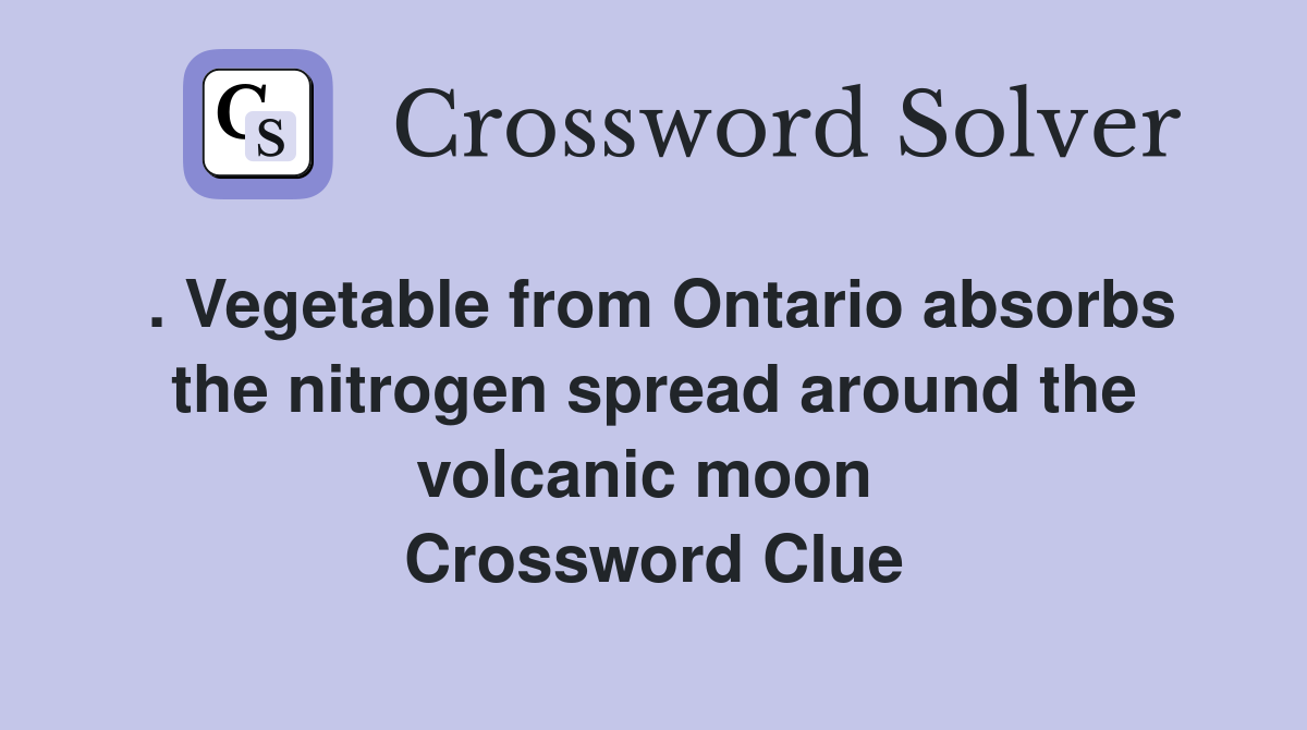 . Vegetable from Ontario absorbs the nitrogen spread around the volcanic moon  Crossword Clue
