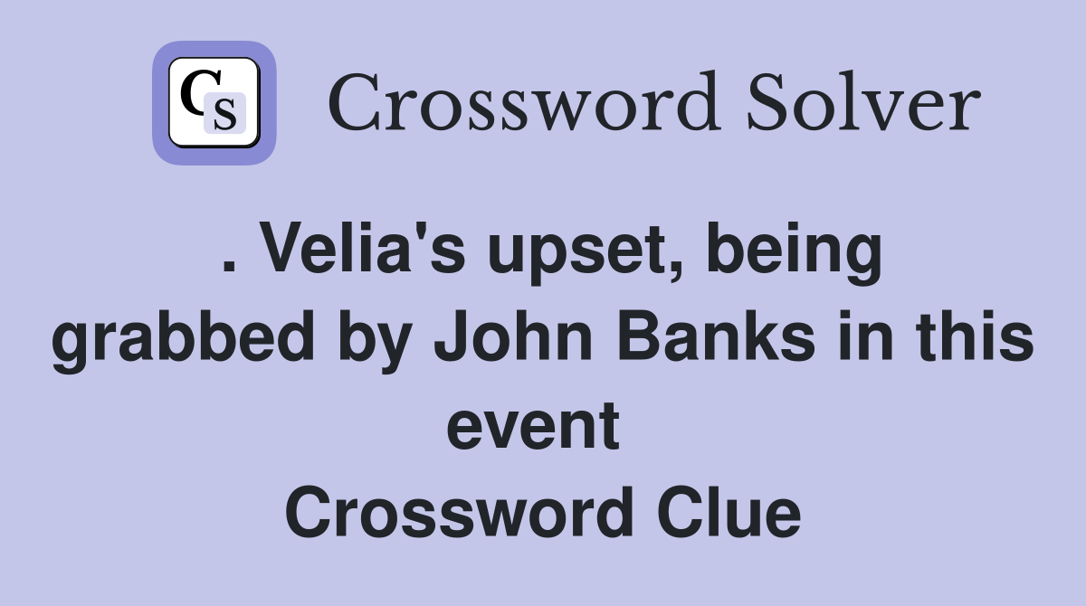 . Velia's upset, being grabbed by John Banks in this event  Crossword Clue