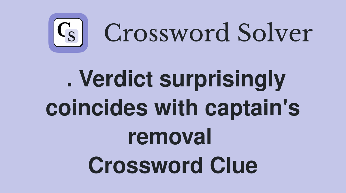 . Verdict surprisingly coincides with captain's removal  Crossword Clue