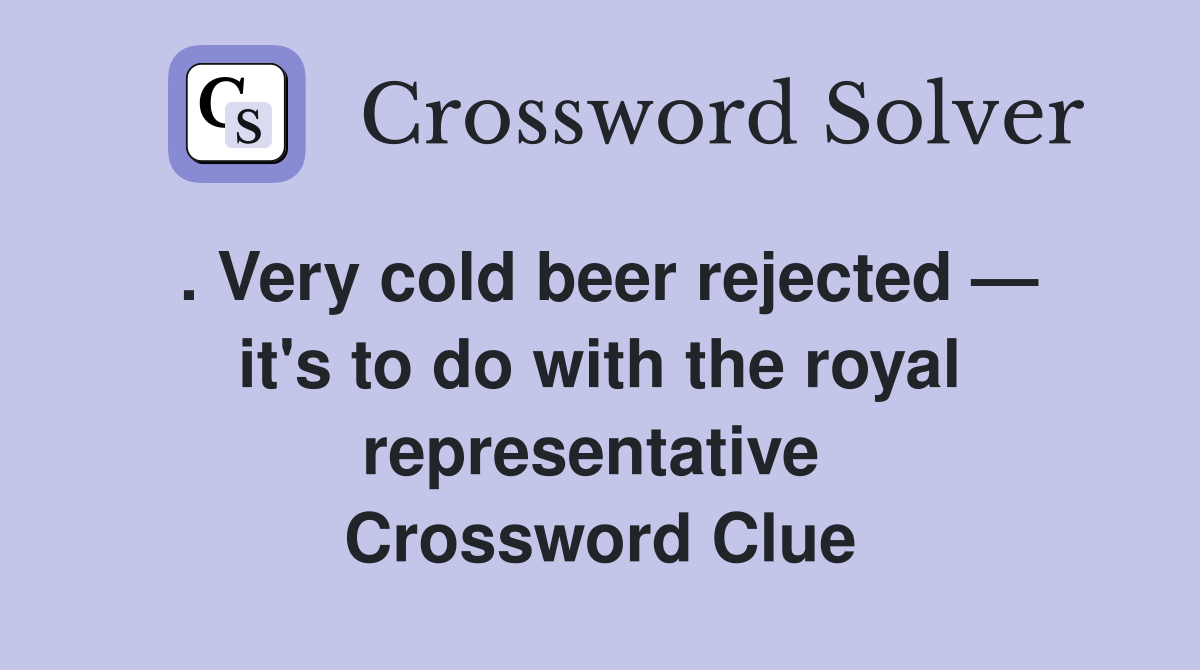 . Very cold beer rejected — it's to do with the royal representative  Crossword Clue