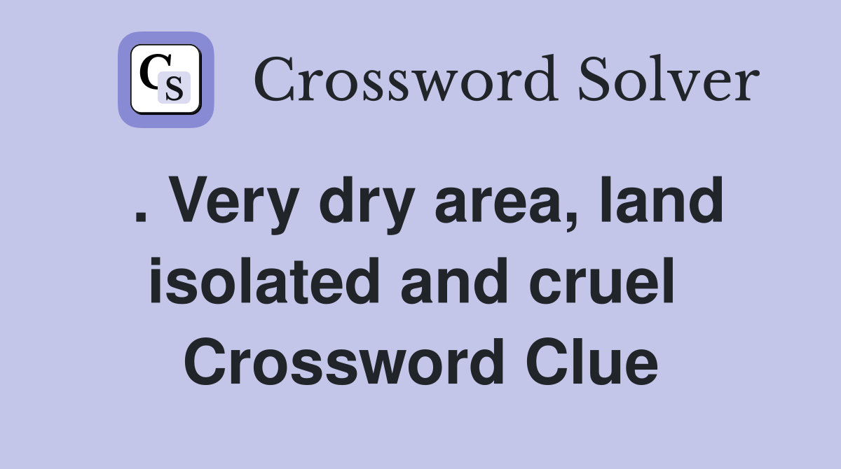 . Very dry area, land isolated and cruel  Crossword Clue