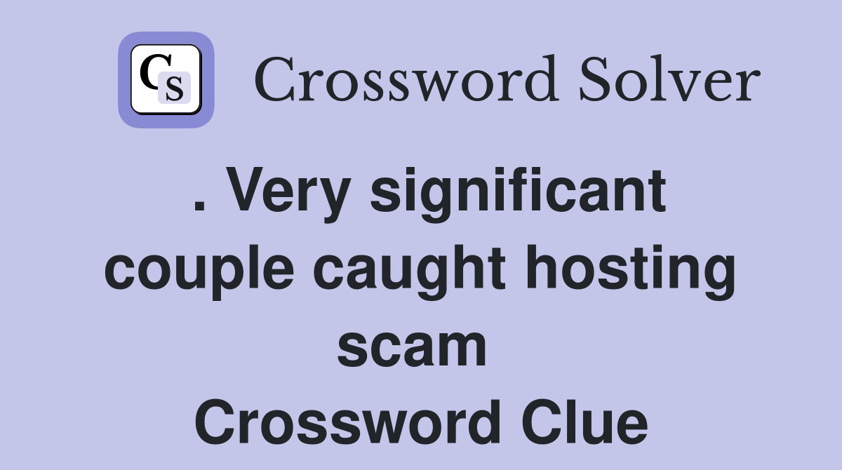 . Very significant couple caught hosting scam  Crossword Clue