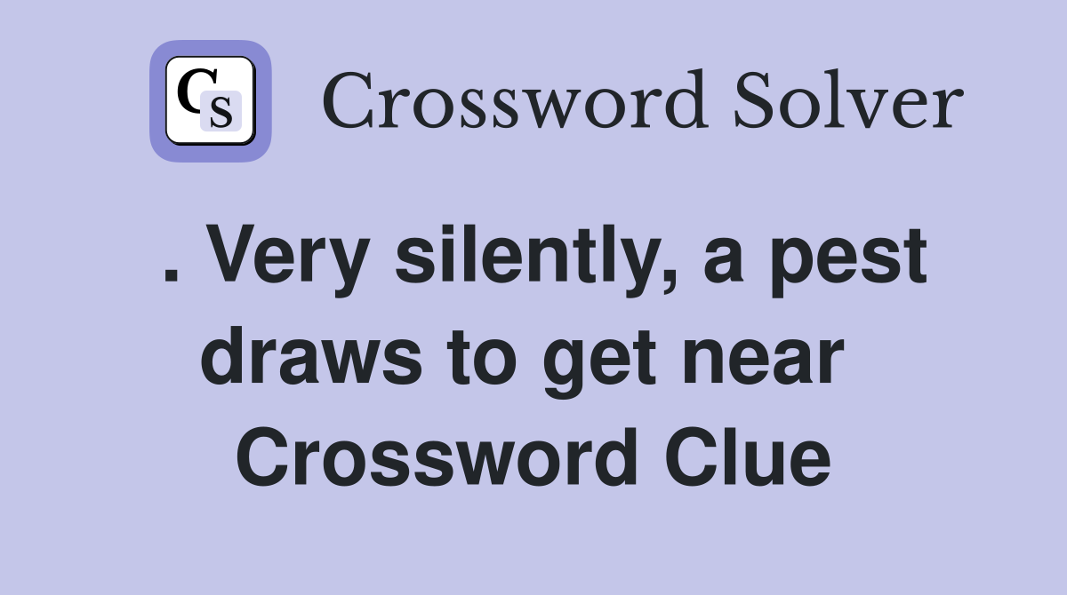 . Very silently, a pest draws to get near  Crossword Clue