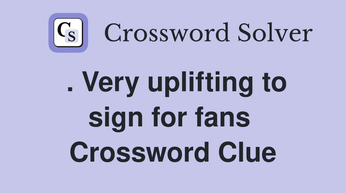 . Very uplifting to sign for fans  Crossword Clue