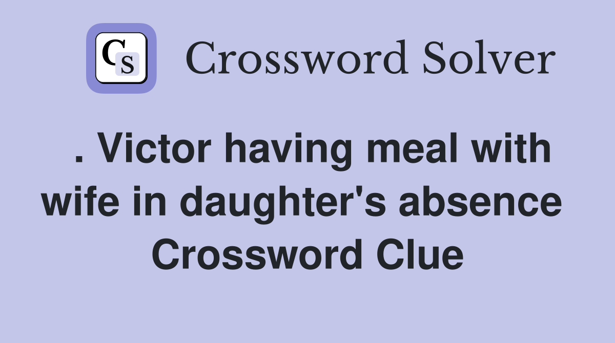 . Victor having meal with wife in daughter's absence  Crossword Clue