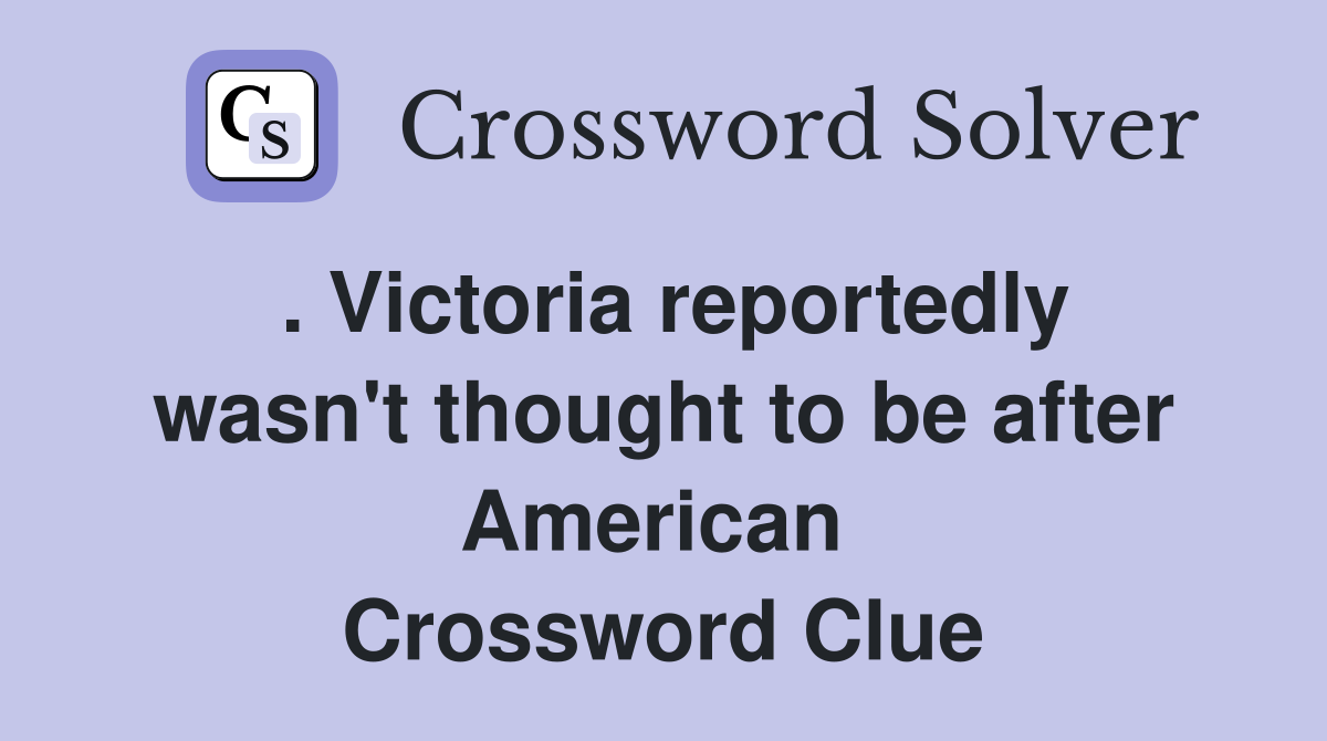 . Victoria reportedly wasn't thought to be after American  Crossword Clue