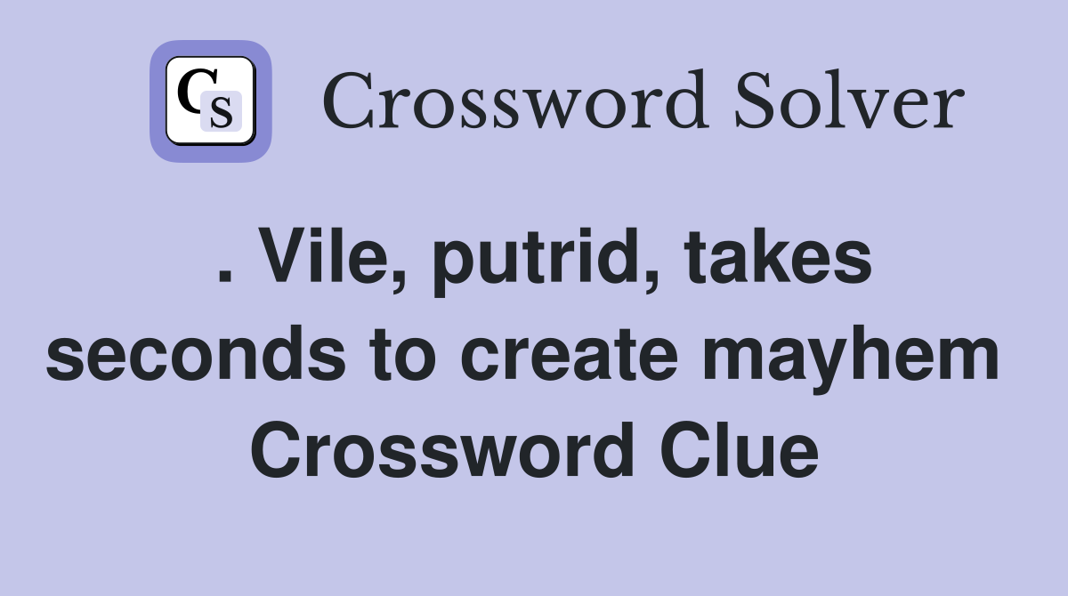 . Vile, putrid, takes seconds to create mayhem  Crossword Clue