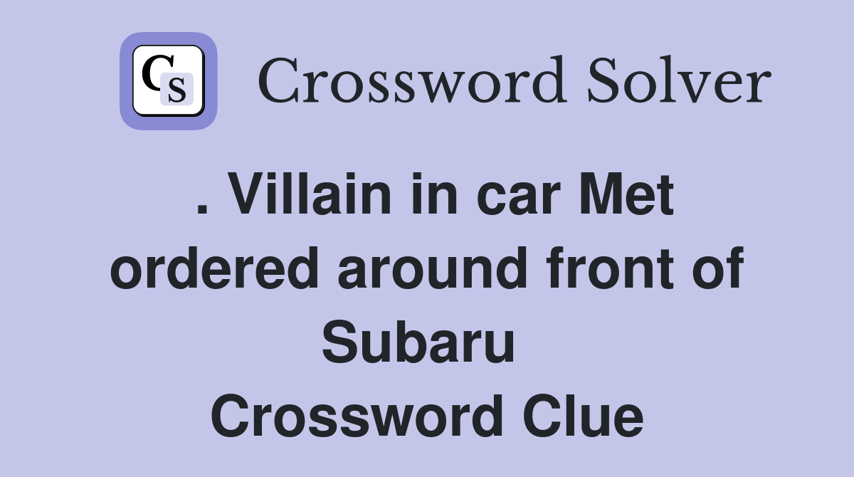 . Villain in car Met ordered around front of Subaru  Crossword Clue