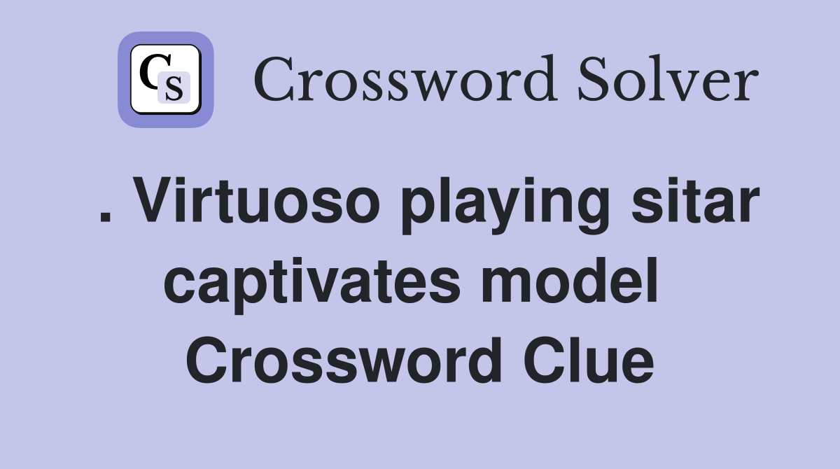 . Virtuoso playing sitar captivates model  Crossword Clue