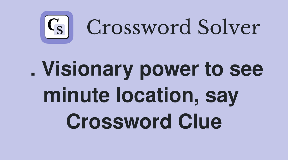 . Visionary power to see minute location, say  Crossword Clue