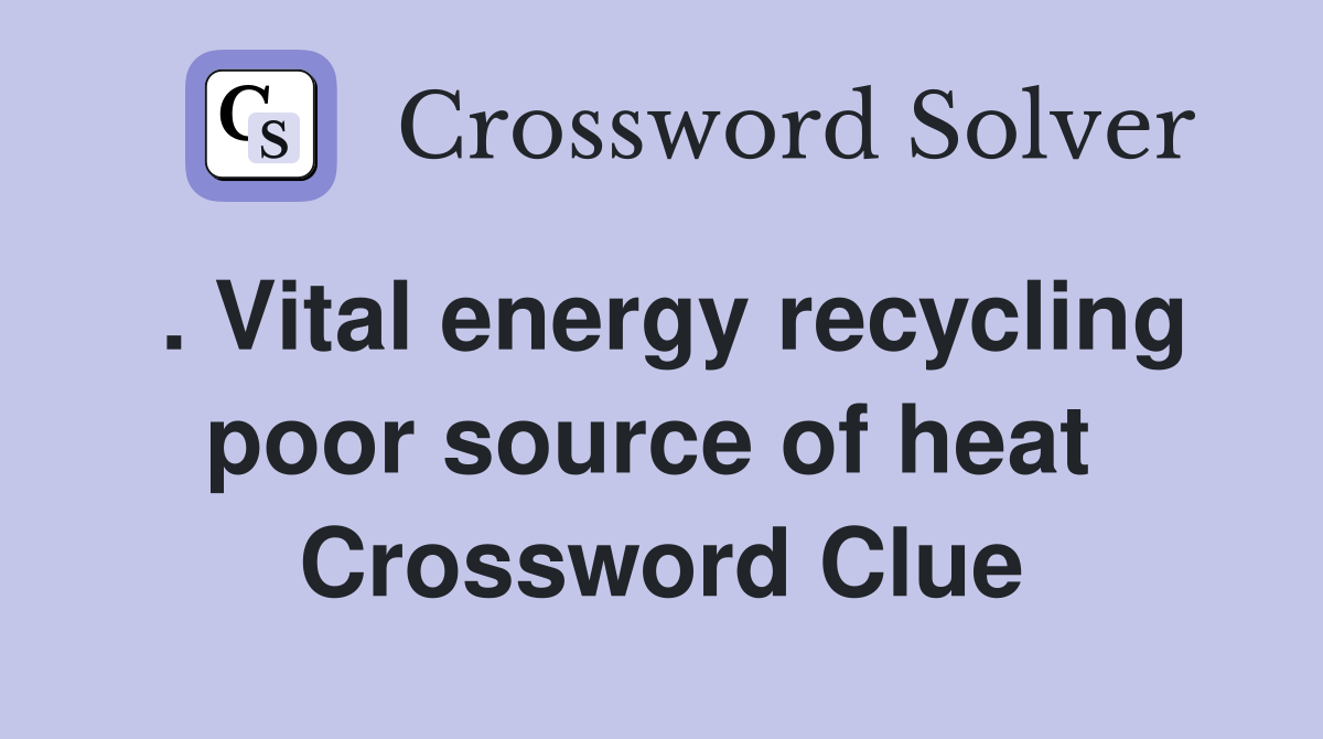 . Vital energy recycling poor source of heat  Crossword Clue