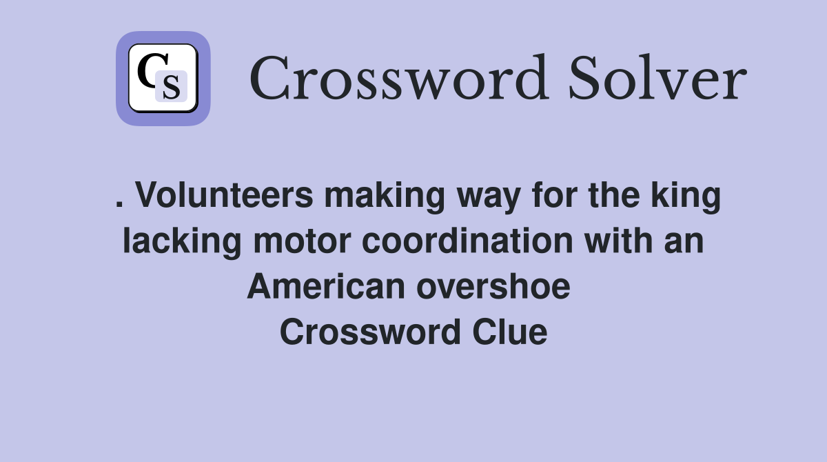 . Volunteers making way for the king lacking motor coordination with an American overshoe  Crossword Clue