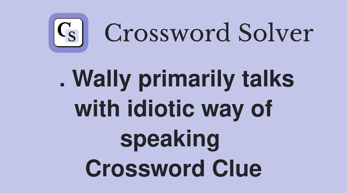 . Wally primarily talks with idiotic way of speaking  Crossword Clue