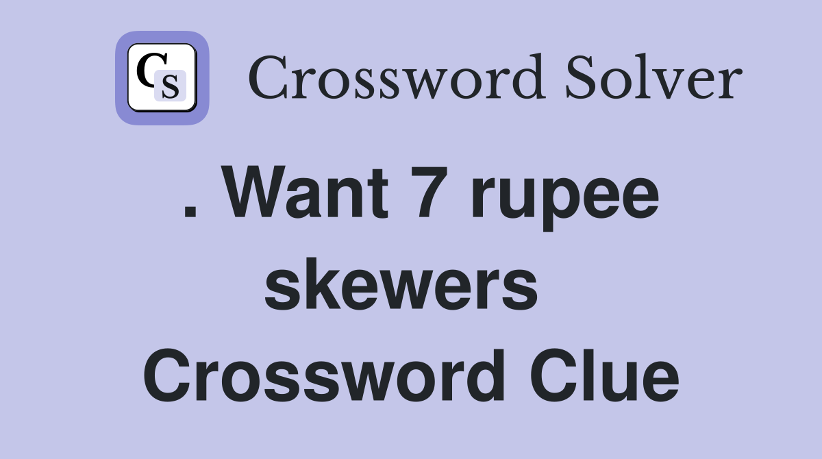. Want 7 rupee skewers  Crossword Clue