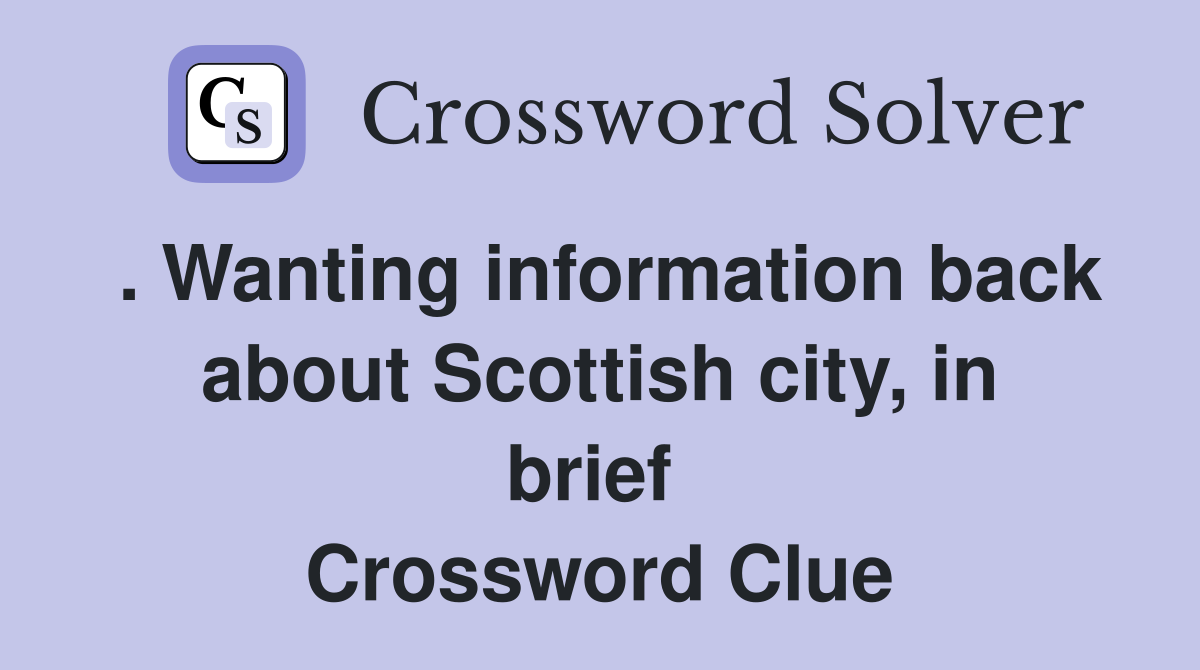 . Wanting information back about Scottish city, in brief  Crossword Clue