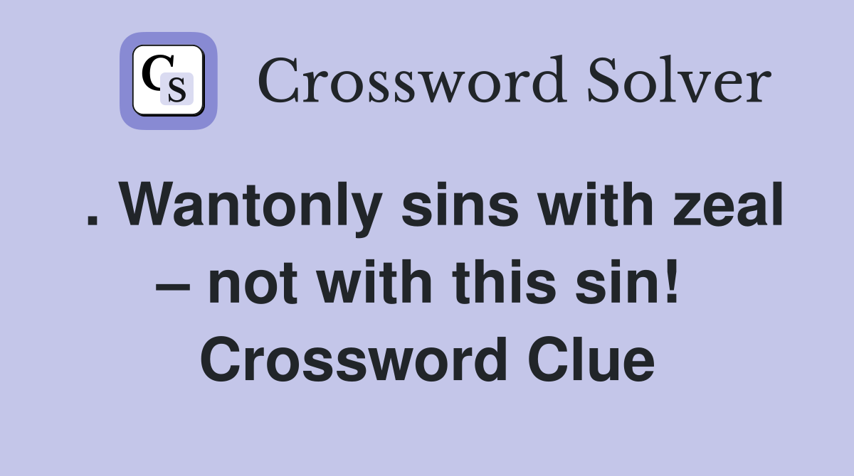 . Wantonly sins with zeal – not with this sin!  Crossword Clue