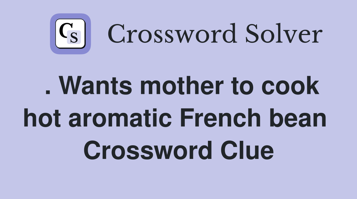 . Wants mother to cook hot aromatic French bean  Crossword Clue