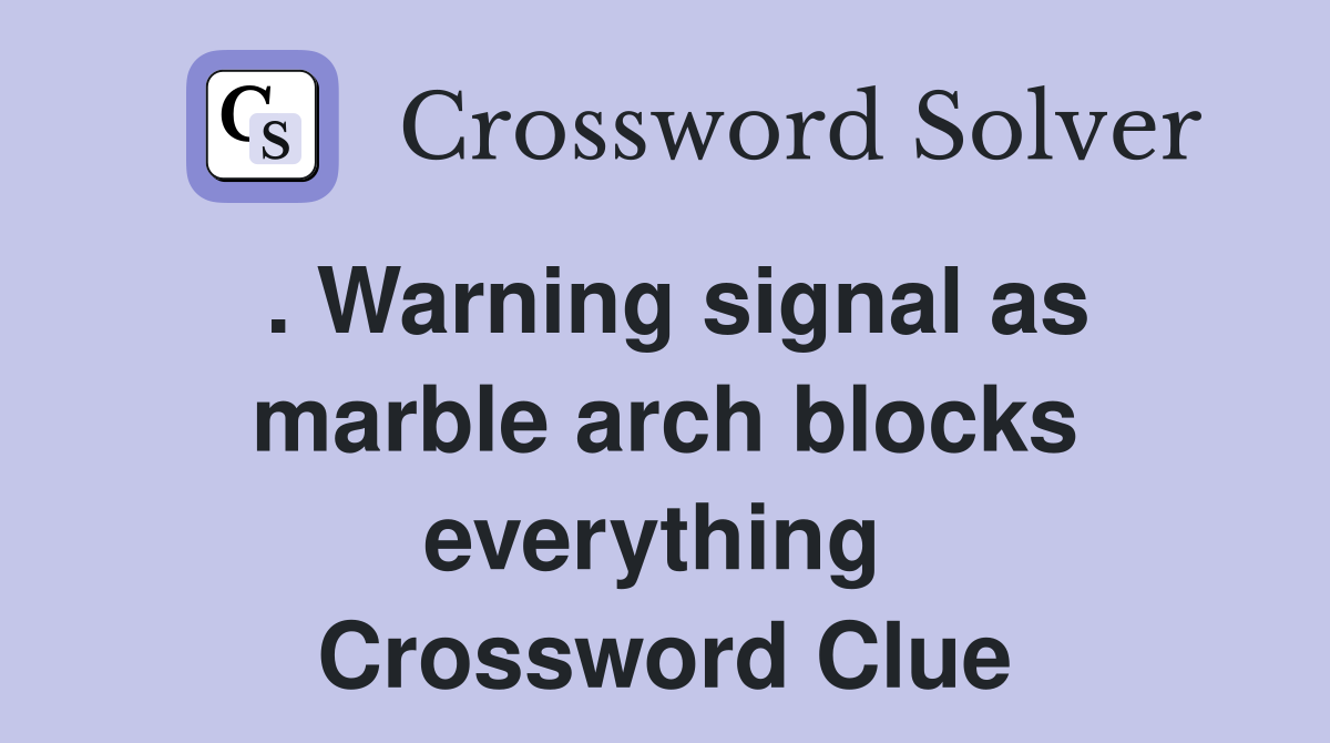 . Warning signal as marble arch blocks everything  Crossword Clue