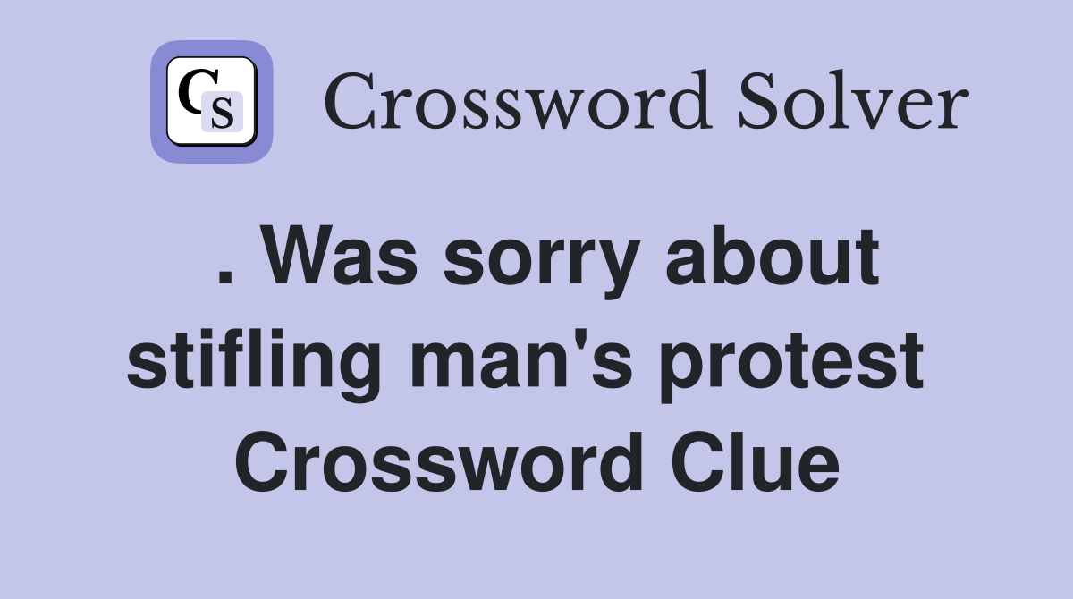 . Was sorry about stifling man's protest  Crossword Clue
