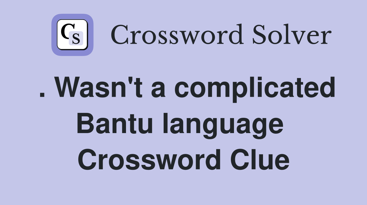 . Wasn't a complicated Bantu language  Crossword Clue