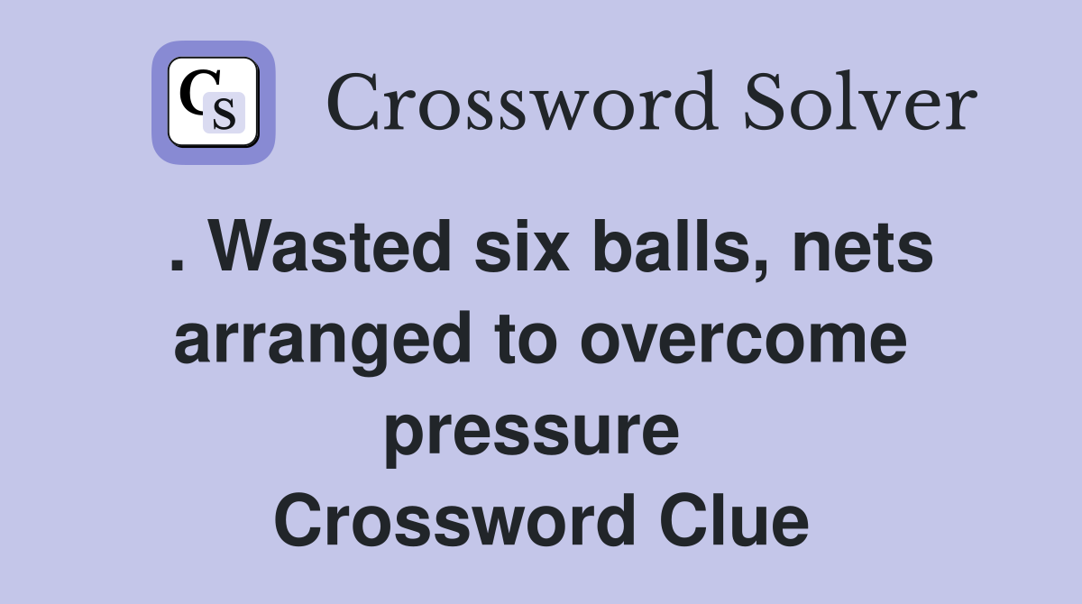 . Wasted six balls, nets arranged to overcome pressure  Crossword Clue