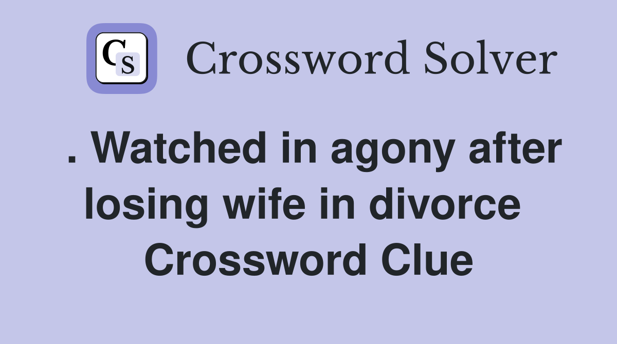 . Watched in agony after losing wife in divorce  Crossword Clue