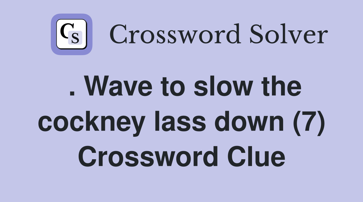 . Wave to slow the cockney lass down (7) Crossword Clue