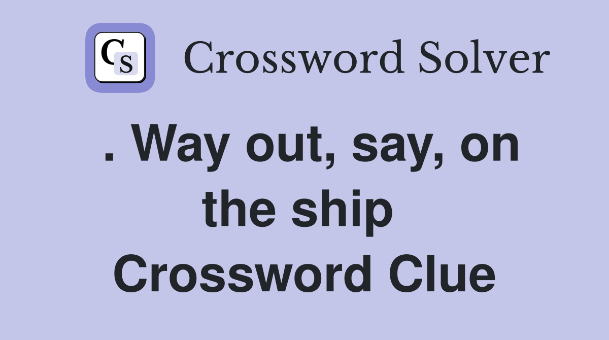 . Way out, say, on the ship  Crossword Clue