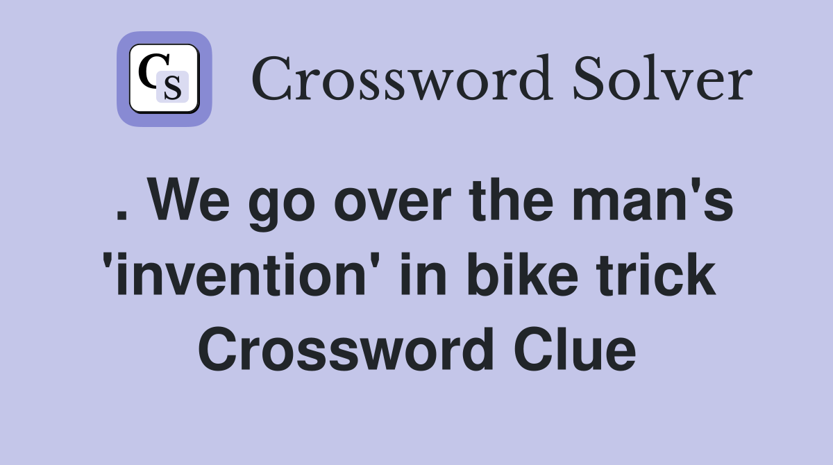. We go over the man's 'invention' in bike trick  Crossword Clue