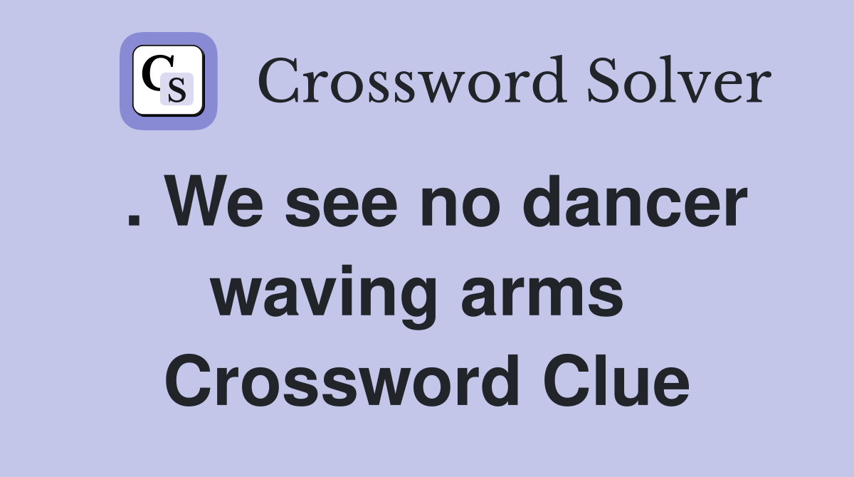 . We see no dancer waving arms  Crossword Clue