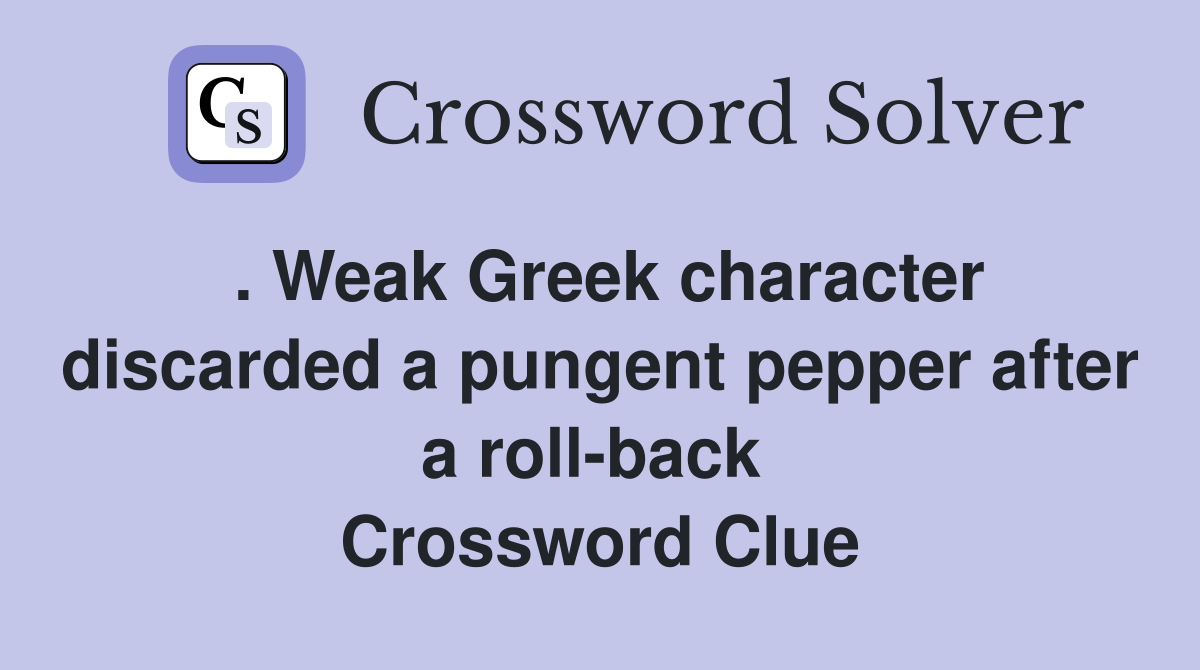 . Weak Greek character discarded a pungent pepper after a roll-back  Crossword Clue